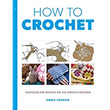 How To Crochet: Techniques and Projects for the Complete Beginner