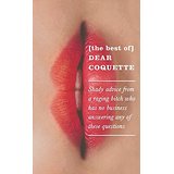 [The Best of] Dear Coquette: Shady Advice from a Raging Bitch Who Has No Business Answering Any of These Questions