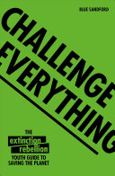Challenge Everything: An Extinction Rebellion Youth Guide to Saving the Planet
