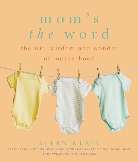 Mom's the Word: The Wit, Wisdom and Wonder of Motherhood