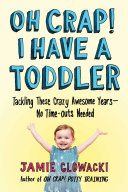 Oh Crap! I Have a Toddler: Tackling These Crazy Awesome Years—No Time-Outs Needed